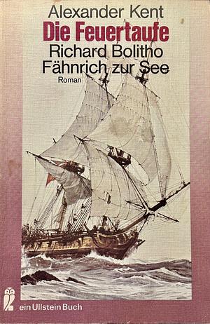 Die Feuertaufe: Richard Bolitho Fähnrich Zur See ; Roman by Alexander Kent