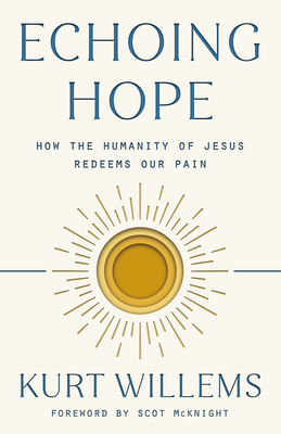 Echoing Hope: How the Humanity of Jesus Redeems Our Pain by Kurt Willems