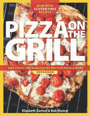Pizza on the Grill: 100+ Feisty Fire-Roasted Recipes for Pizza & More by Bob Blumer, Elizabeth Karmel