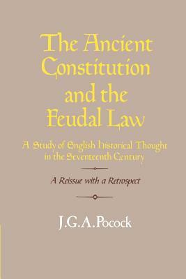 The Ancient Constitution and the Feudal Law: A Study of English Historical Thought in the Seventeenth Century by J. G. a. Pocock