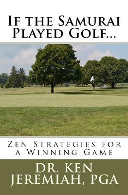 If the Samurai Played Golf...: Zen Strategies for a Winning Game by Ken Jeremiah