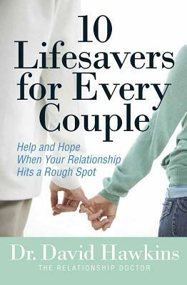 10 Lifesavers for Every Couple: Help and Hope When Your Relationship Hits a Rough Spot by David Hawkins