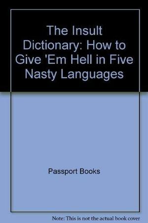 The Insult Dictionary: How to Give 'em Hell in Five Nasty Languages : French, German, Spanish, Italian, English by Passport Books