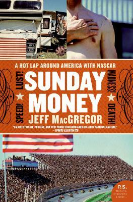 Sunday Money: Speed! Lust! Madness! Death! a Hot Lap Around America with NASCAR by Jeff MacGregor