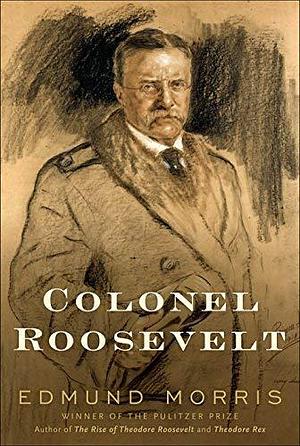 Colonel Roosevelt by Edmund Morris by Edmund Morris, Edmund Morris