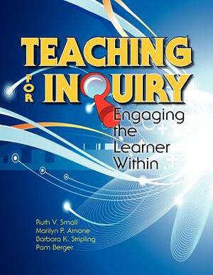 Teaching for Inquiry: Engaging the Learner Within by Ruth V. Small, Marilyn P. Arnone, Barbara K. Stripling