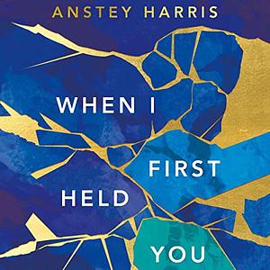 When I First Held You by Anstey Harris