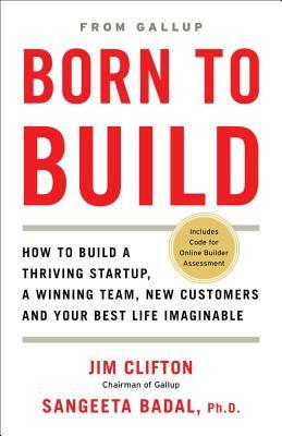 Born to Build: How to Build a Thriving Startup, a Winning Team, New Customers and Your Best Life Imaginable by Sangeeta Badal, Jim Clifton