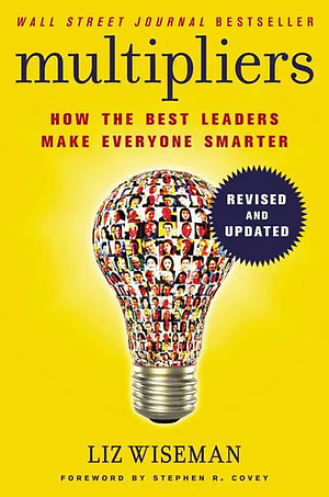 Multipliers, Revised and Updated: How the Best Leaders Make Everyone Smart by Liz Wiseman