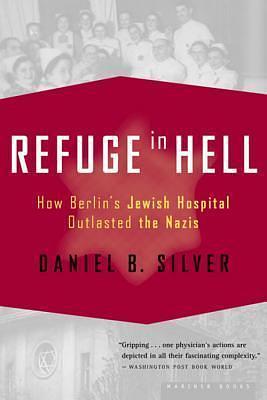 Refuge In Hell: How Berlin's Jewish Hospital Outlasted the Nazis by Daniel B. Silver, Daniel B. Silver