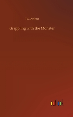 Grappling with the Monster by T. S. Arthur