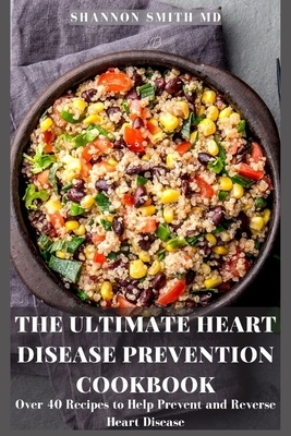 The Ultimate Heart Disease Prevention Cookbook: Over 40 Recipes to Help Prevent and Reverse Heart Disease by Shannon Smith