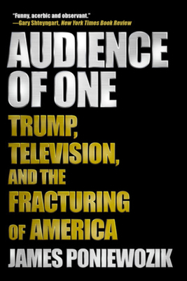 Audience of One: Trump, Television, and the Fracturing of America by James Poniewozik