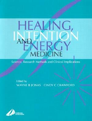 Healing, Intention, and Energy Medicine: Science, Research Methods and Clinical Implications by Wayne B. Jonas, Cindy Crawford