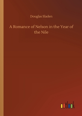 A Romance of Nelson in the Year of the Nile by Douglas Sladen