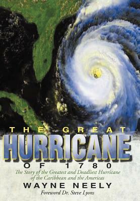 The Great Hurricane of 1780: The Story of the Greatest and Deadliest Hurricane of the Caribbean and the Americas by Wayne Neely