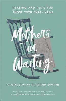 Mothers in Waiting: Healing and Hope for Those with Empty Arms by Crystal Bowman, Meghann Bowman