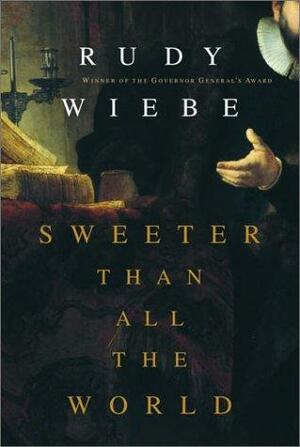 Sweeter Than all the World by Rudy Wiebe