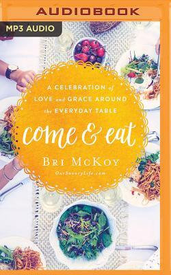 Come and Eat: A Celebration of Love and Grace Around the Everyday Table by Bri McKoy