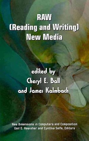 RAW: (reading and Writing) New Media by Cheryl E. Ball, James Robert Kalmbach