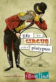 Life is a Circus Run by a Platypus by Allison Hawn