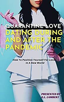 Dating During and After The Quarantine: How To Position Yourself For Love In A New World by G.L. Lambert