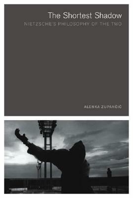 The Shortest Shadow: Nietzsche's Philosophy of the Two by Alenka Zupančič, Alain Badiou