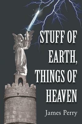 Stuff of Earth, Things of Heaven by James Perry