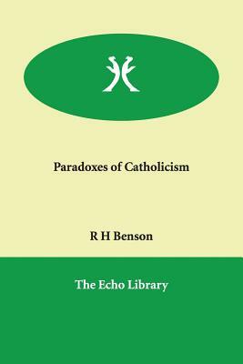 Paradoxes of Catholicism by R. H. Benson