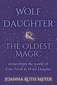 Wolf Daughter & The Oldest Magic by Joanna Ruth Meyer