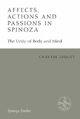 Affects, Actions and Passions in Spinoza: The Unity of Body and Mind by Chantal Jaquet