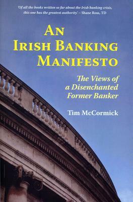 An Irish Banking Manifesto: The Views of a Disenchanted Former Banker by Tim McCormick