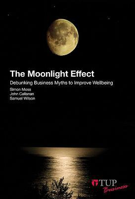 The Moonlight Effect: Debunking Business Myths to Improve Wellbeing by Simon Moss, John Callanan, Samuel Wilson