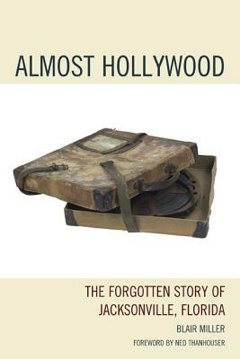 Almost Hollywood: The Forgotten Story of Jacksonville, Florida by Blair Miller