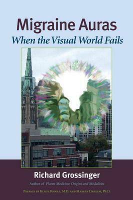 Migraine Auras: When the Visual World Fails by Klaus Podoll, Richard Grossinger, Markus Dahlem