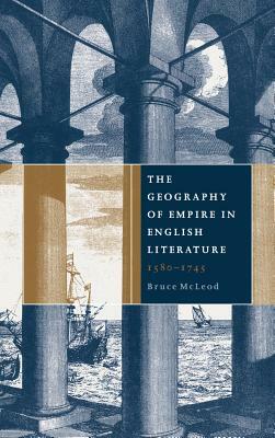 The Geography of Empire in English Literature, 1580-1745 by Bruce McLeod