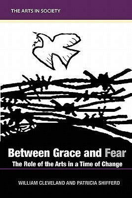 Between Grace and Fear: The Role of the Arts in a Time of Change by Patricia Allen Shifferd, William Cleveland