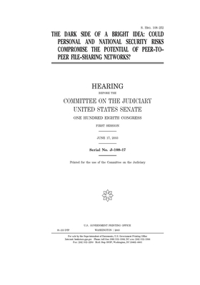 The dark side of a bright idea: could personal and national security risks compromise the potential of peer-to-peer file-sharing networks? by United States Congress, United States Senate, Committee on the Judiciary (senate)