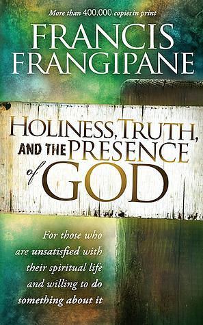 Holiness, Truth, and the Presence of God: A Penetrating Study of the Human Heart and How God Prepares It for His Glory by Francis Frangipane, Francis Frangipane