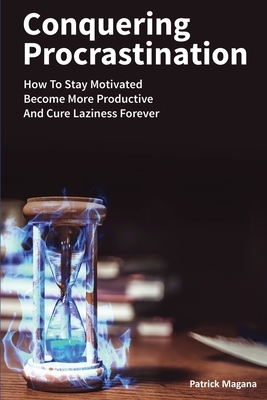 Conquering Procrastination: How To Stay Motivated, Become More Productive And Cure Laziness Forever by Patrick Magana
