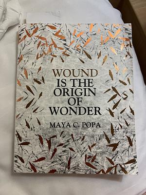 Wound Is the Origin of Wonder by Maya C. Popa, Maya C. Popa