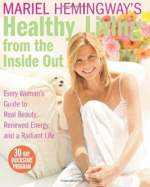 Mariel Hemingway's Healthy Living from the Inside Out: Every Woman's Guide to Real Beauty, Renewed Energy, and a Radiant Life by Mariel Hemingway