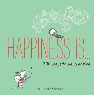 Happiness Is...200 Ways to Be Creative by Lisa Swerling, Lisa Swerling, Ralph Lazar