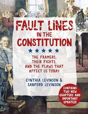 Fault Lines in the Constitution: The Framers, Their Fights, and the Flaws that Affect Us Today by Sanford Levinson, Cynthia Levinson