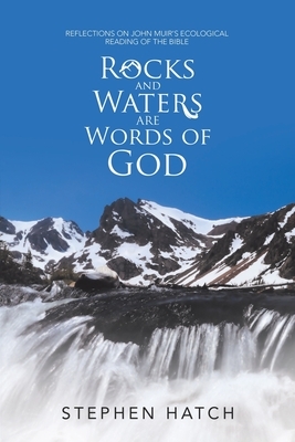 Rocks and Waters Are Words of God: Reflections on John Muir's Ecological Reading of the Bible by Stephen Hatch