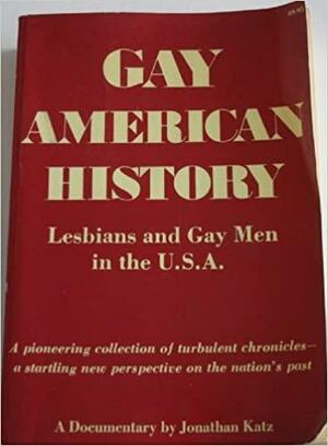 Gay American History: Lesbians and Gay Men in the U.S.A., A Documentary and Pioneering Collection of Turbulent Chronicles - A Startling New Perspective on the Nation's Past by Jonathan Ned Katz
