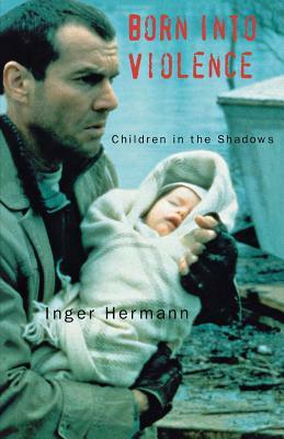 Born Into Violence: Children in the Shadows by Inger Hermann