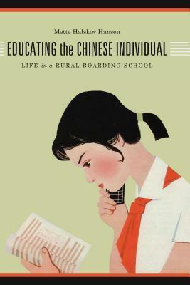 Educating the Chinese Individual: Life in a Rural Boarding School by Mette Halskov Hansen