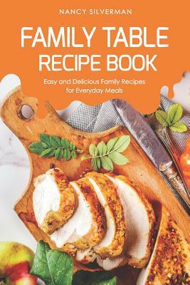 Family Table Recipe book: Easy and Delicious Family Recipes for Everyday Meals by Nancy Silverman