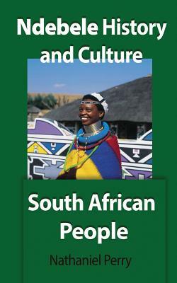 Ndebele History and Culture: South African People by Nathaniel Perry